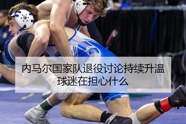 内马尔国家队退役讨论持续升温 球迷在担心什么