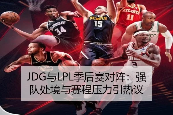 JDG与LPL季后赛对阵：强队处境与赛程压力引热议